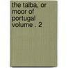 The Talba, or Moor of Portugal Volume . 2 door United States Government