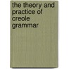 The Theory and Practice of Creole Grammar by Thomas J. J