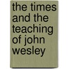 The Times and the Teaching of John Wesley door Arthur Wilde Little