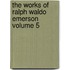 The Works of Ralph Waldo Emerson Volume 5