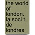 The World of London. La Soci T de Londres