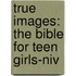 True Images: The Bible For Teen Girls-niv