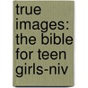 True Images: The Bible For Teen Girls-niv by Zondervan Publishing