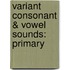 Variant Consonant & Vowel Sounds: Primary