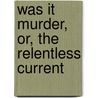 Was It Murder, Or, The Relentless Current by Maud Ballington Booth
