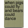 When Pigs Could Fly and Bears Could Dance door Miriam Neirick