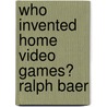 Who Invented Home Video Games? Ralph Baer door Mary Kay Carson