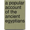 A Popular Account of the Ancient Egyptians by Sir John Gardner Wilkinson