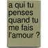 A Qui Tu Penses Quand Tu Me Fais L'Amour ?