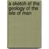 A Sketch of the Geology of the Isle of Man