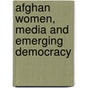 Afghan Women, Media and Emerging Democracy by Khorshied Samad