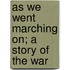 As We Went Marching On; A Story of the War
