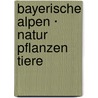 Bayerische Alpen · Natur  Pflanzen  Tiere door Thomas Grüner