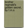 Brother Reginald's Golden Secret, by F.M.S door F.M. S