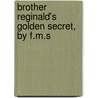 Brother Reginald's Golden Secret, by F.M.S by F.M. S