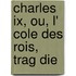 Charles Ix, Ou, L' Cole Des Rois, Trag Die