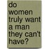 Do Women Truly Want A Man They Can't Have?