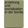 Erziehung Und Sozialisation in Der Familie door Nadine Schaper