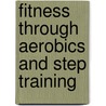 Fitness Through Aerobics And Step Training by Karen Mazzeo