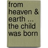 From Heaven & Earth ... The Child Was Born door N.J. Hux