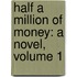 Half a Million of Money: a Novel, Volume 1