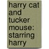 Harry Cat And Tucker Mouse: Starring Harry