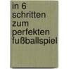 In 6 Schritten zum perfekten Fußballspiel by Martin Hasenpflug