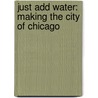 Just Add Water: Making The City Of Chicago by Renee Kreczmer
