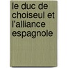 Le Duc De Choiseul Et L'Alliance Espagnole by Alfred Bourguet