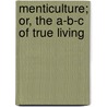 Menticulture; Or, the A-B-C of True Living by Horace Fletcher