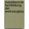 Metalltechnik Fachbildung. Der Werkzeugbau by Heiner Dolmetsch