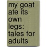 My Goat Ate Its Own Legs: Tales For Adults door Alex Burrett