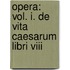 Opera: Vol. I. De Vita Caesarum Libri Viii