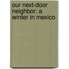 Our Next-Door Neighbor: a Winter in Mexico door Gilbert Haven