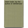 Owen Tudor, by the Author of 'Whitefriars' door Emma Robinson