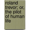 Roland Trevor; Or, the Pilot of Human Life by Robert Triplett