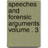 Speeches and Forensic Arguments Volume . 3