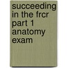 Succeeding In The Frcr Part 1 Anatomy Exam door Lorna Woodbridge