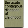 The Acute Contagious Diseases Of Childhood door Marcus Patten Hatfield