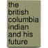 The British Columbia Indian and His Future