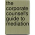 The Corporate Counsel's Guide to Mediation
