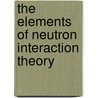The Elements Of Neutron Interaction Theory door Anthony Foderaro