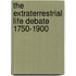 The Extraterrestrial Life Debate 1750-1900