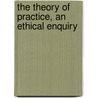 The Theory of Practice, an Ethical Enquiry door Shadworth Hollway Hodgson