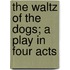 The Waltz of the Dogs; A Play in Four Acts