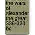 The Wars Of Alexander The Great 336-323 Bc