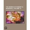 The Works of Robert G. Ingersoll Volume 12 door Robert Green Ingersoll