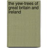 The Yew-trees of Great Britain and Ireland door John Lowe