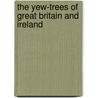 The Yew-trees of Great Britain and Ireland by John Lowe
