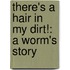 There's A Hair In My Dirt!: A Worm's Story